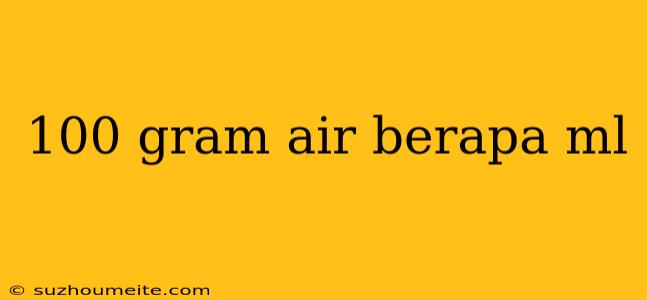 100 Gram Air Berapa Ml