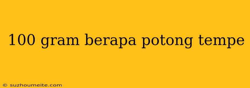 100 Gram Berapa Potong Tempe