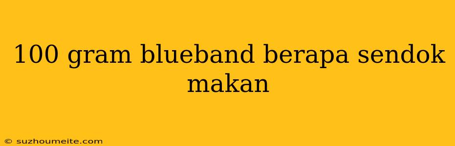 100 Gram Blueband Berapa Sendok Makan