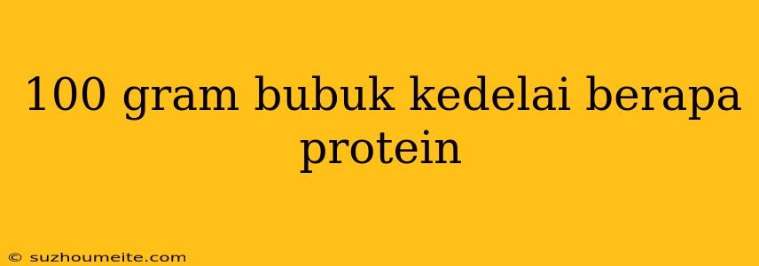 100 Gram Bubuk Kedelai Berapa Protein