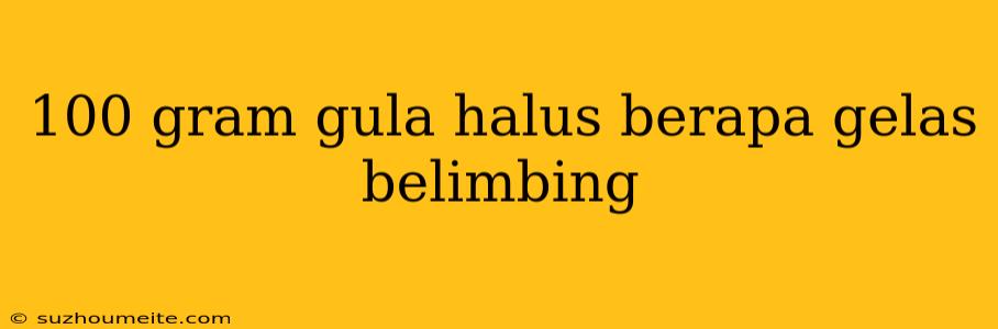 100 Gram Gula Halus Berapa Gelas Belimbing