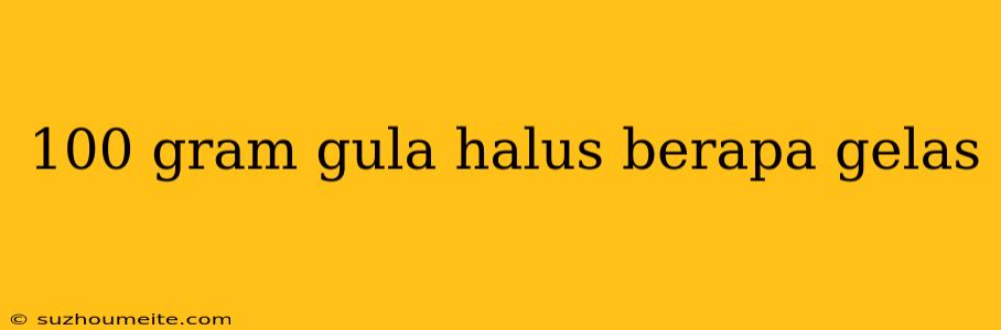 100 Gram Gula Halus Berapa Gelas