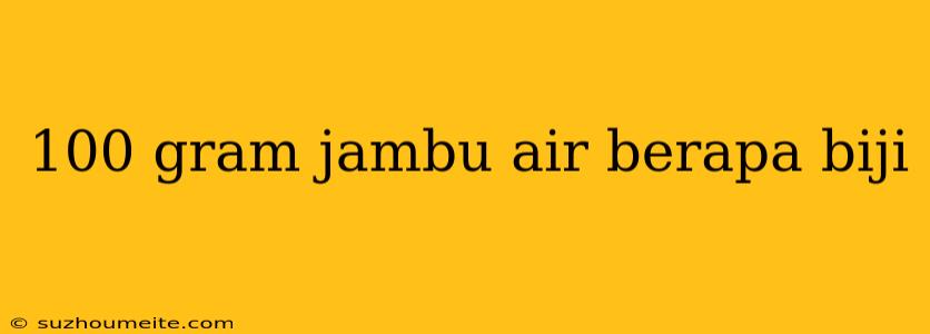 100 Gram Jambu Air Berapa Biji