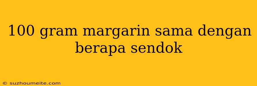 100 Gram Margarin Sama Dengan Berapa Sendok