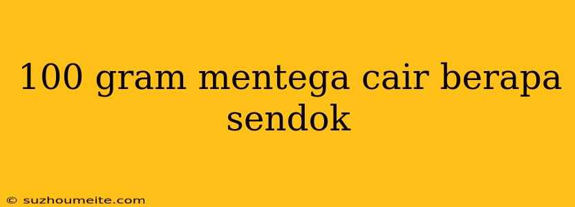 100 Gram Mentega Cair Berapa Sendok