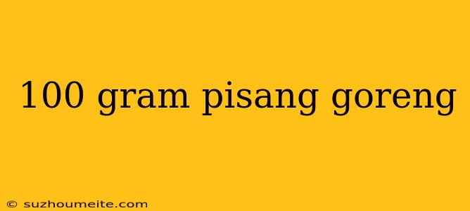 100 Gram Pisang Goreng