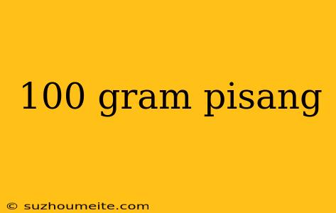 100 Gram Pisang