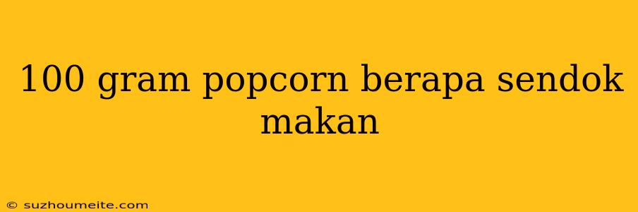 100 Gram Popcorn Berapa Sendok Makan