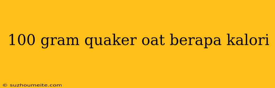 100 Gram Quaker Oat Berapa Kalori