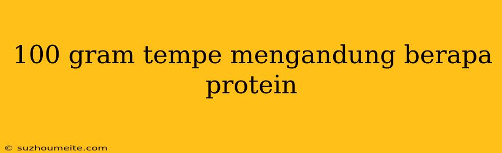 100 Gram Tempe Mengandung Berapa Protein