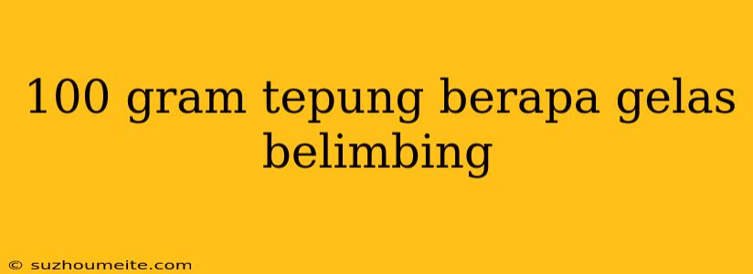 100 Gram Tepung Berapa Gelas Belimbing