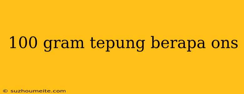 100 Gram Tepung Berapa Ons