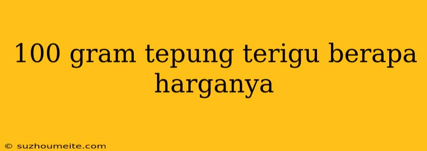 100 Gram Tepung Terigu Berapa Harganya