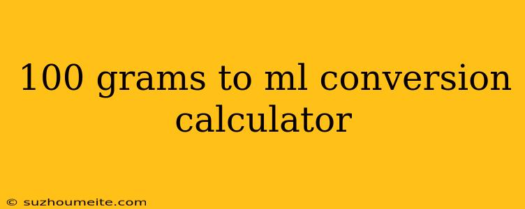 100 Grams To Ml Conversion Calculator