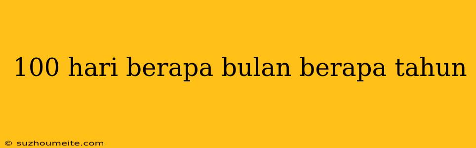 100 Hari Berapa Bulan Berapa Tahun