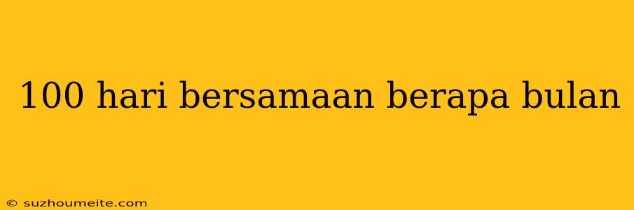 100 Hari Bersamaan Berapa Bulan