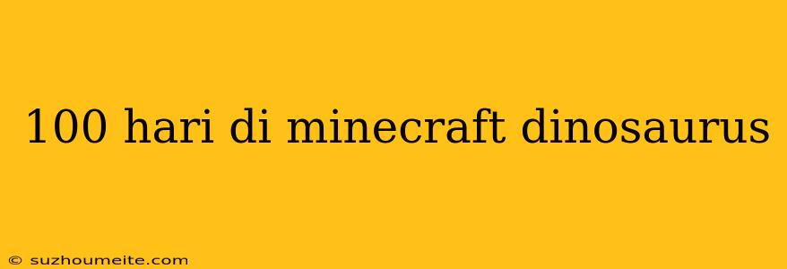 100 Hari Di Minecraft Dinosaurus