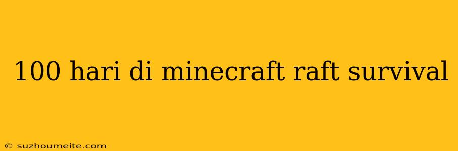 100 Hari Di Minecraft Raft Survival