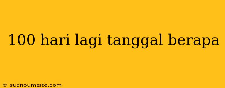 100 Hari Lagi Tanggal Berapa