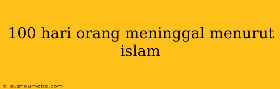 100 Hari Orang Meninggal Menurut Islam