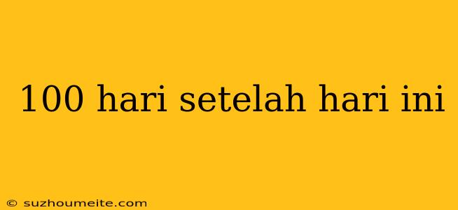 100 Hari Setelah Hari Ini