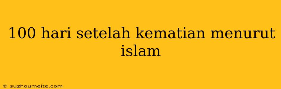 100 Hari Setelah Kematian Menurut Islam