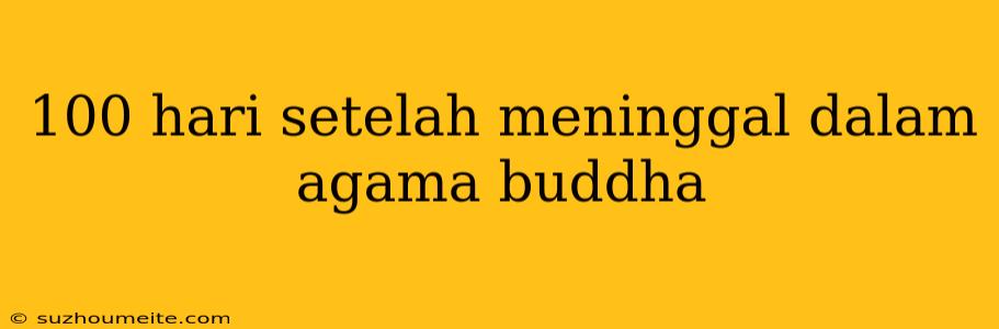 100 Hari Setelah Meninggal Dalam Agama Buddha