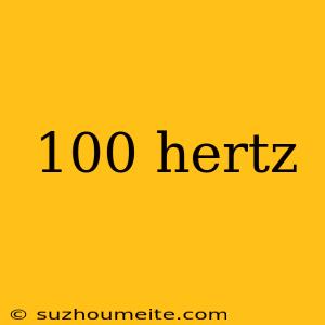 100 Hertz