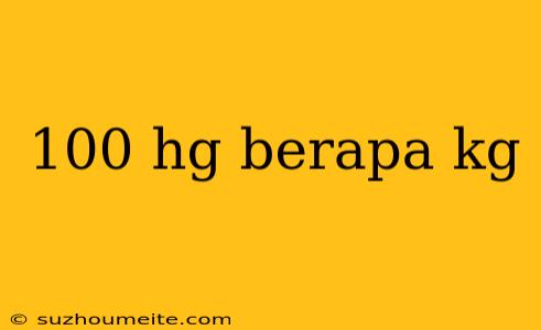 100 Hg Berapa Kg