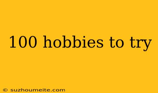 100 Hobbies To Try