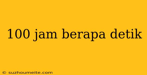 100 Jam Berapa Detik