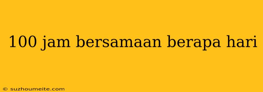 100 Jam Bersamaan Berapa Hari