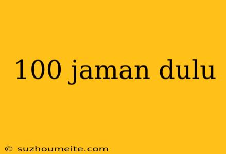 100 Jaman Dulu