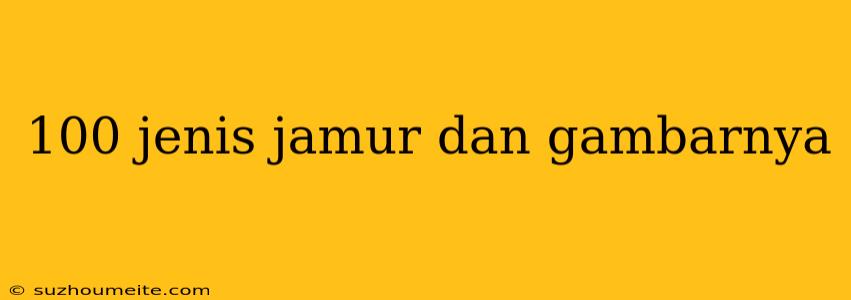 100 Jenis Jamur Dan Gambarnya