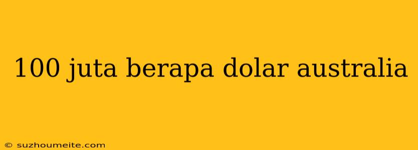 100 Juta Berapa Dolar Australia