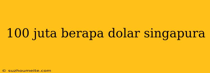 100 Juta Berapa Dolar Singapura