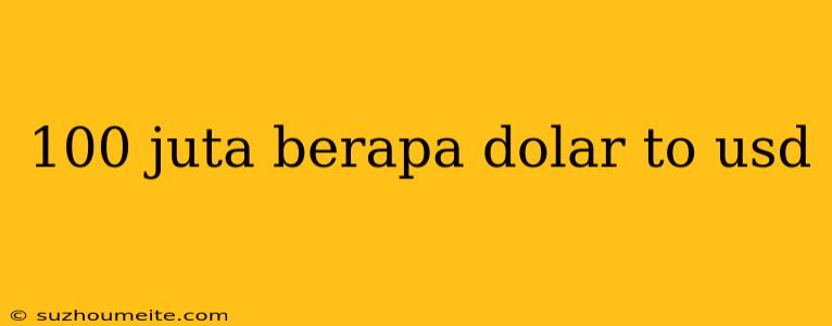 100 Juta Berapa Dolar To Usd