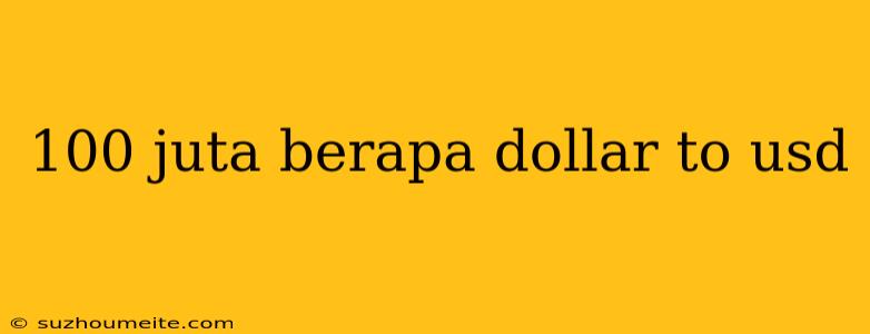 100 Juta Berapa Dollar To Usd