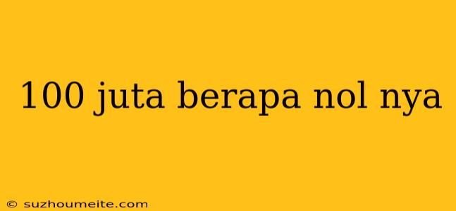 100 Juta Berapa Nol Nya