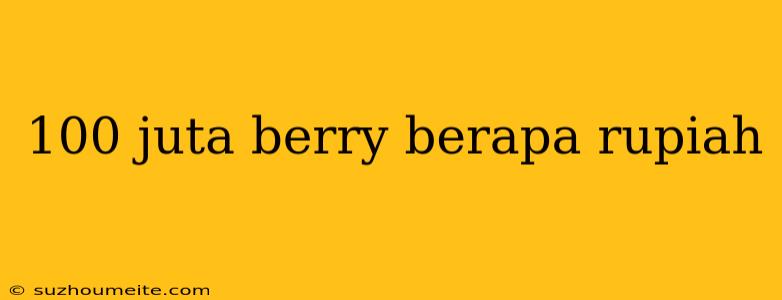 100 Juta Berry Berapa Rupiah