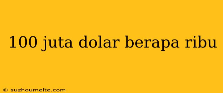 100 Juta Dolar Berapa Ribu