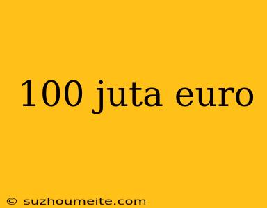 100 Juta Euro