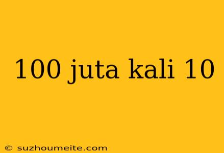 100 Juta Kali 10