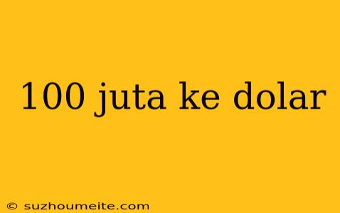 100 Juta Ke Dolar