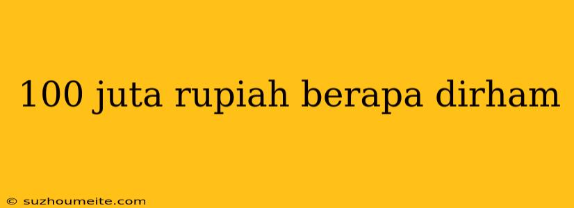 100 Juta Rupiah Berapa Dirham