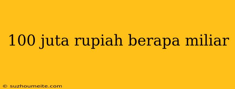 100 Juta Rupiah Berapa Miliar