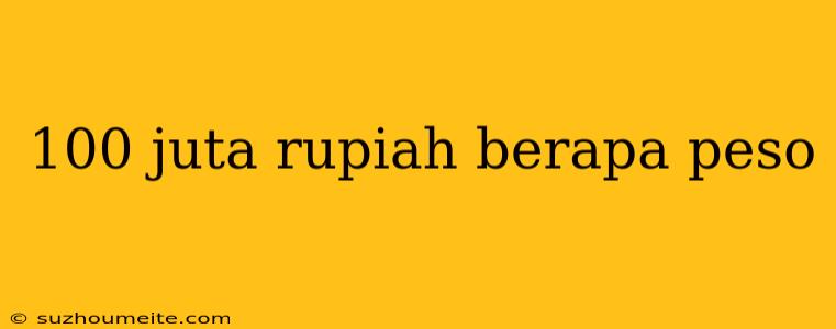 100 Juta Rupiah Berapa Peso