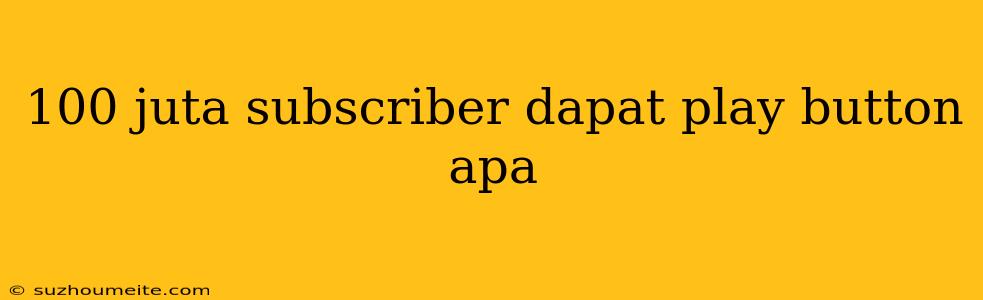 100 Juta Subscriber Dapat Play Button Apa