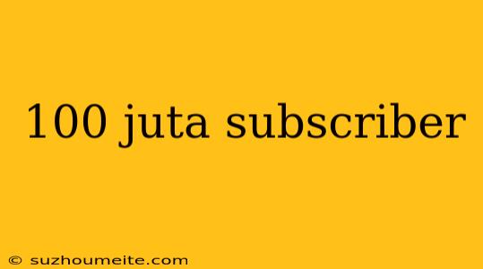 100 Juta Subscriber