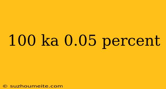 100 Ka 0.05 Percent